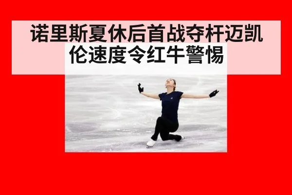 诺里斯夏休后首战夺杆迈凯伦速度令红牛警惕