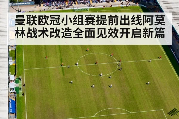 曼联欧冠小组赛提前出线阿莫林战术改造全面见效开启新篇