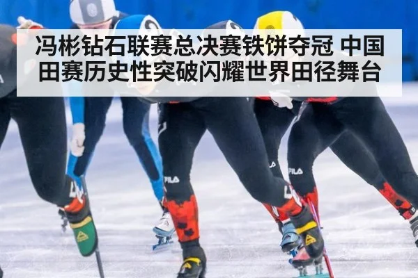 冯彬钻石联赛总决赛铁饼夺冠 中国田赛历史性突破闪耀世界田径舞台