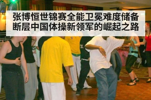 张博恒世锦赛全能卫冕难度储备断层中国体操新领军的崛起之路