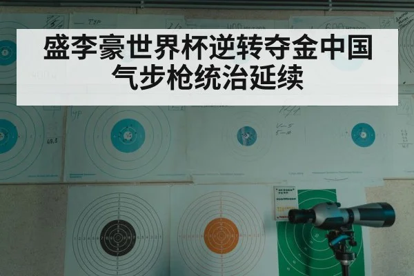 盛李豪世界杯逆转夺金中国气步枪统治延续